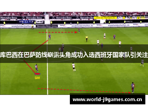 库巴西在巴萨防线崭露头角成功入选西班牙国家队引关注 库巴西在巴萨防线崭露头角成功入选西班牙国家队引关注