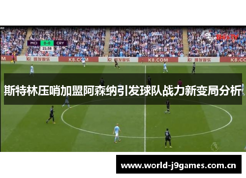 斯特林压哨加盟阿森纳引发球队战力新变局分析