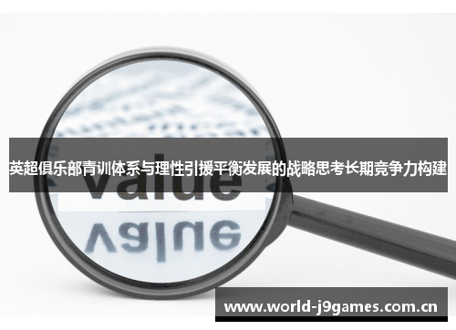 英超俱乐部青训体系与理性引援平衡发展的战略思考长期竞争力构建